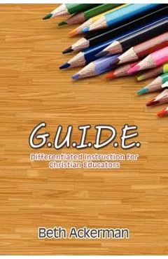 G.U.I.D.E. Differentiated Instruction for Christian Educators - Beth Ackerman