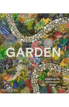 Garden: Exploring the Horticultural World - Phaidon Editors