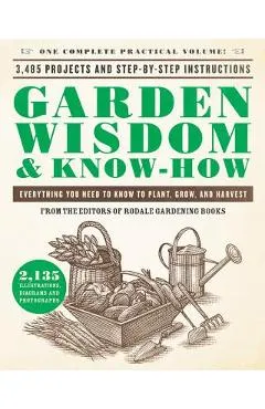 Garden Wisdom & Know-How: Everything You Need to Know to Plant, Grow, and Harvest - Rodale Press