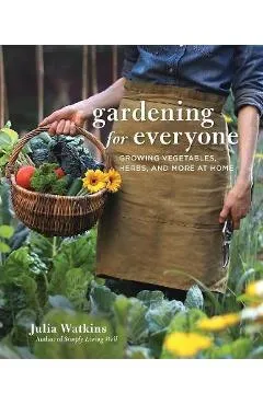Gardening for Everyone: Growing Vegetables, Herbs, and More at Home - Julia Watkins
