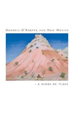 Georgia O'Keeffe and New Mexico: A Sense of Place - Barbara Buhler Lynes