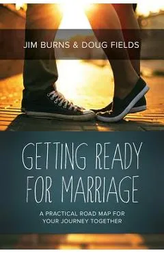 Getting Ready for Marriage: A Practical Road Map for Your Journey Together - Jim Burns