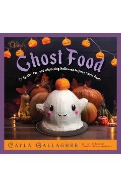 Ghost Food: 75 Spooky, Fun, and Frightening Halloween-Inspired Sweet Treats - Cayla Gallagher