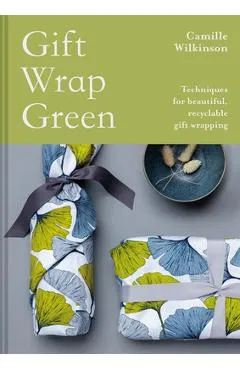 Gift Wrap Green: Techniques for Beautiful, Recyclable Gift Wrapping - Camille Wilkinson