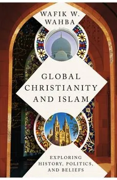 Global Christianity and Islam: Exploring History, Politics, and Beliefs - Wafik W. Wahba