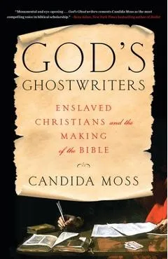 God's Ghostwriters: Enslaved Christians and the Making of the Bible - Candida Moss