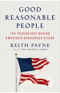 Good Reasonable People: The Psychology Behind America's Dangerous Divide - Keith Payne