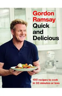 Gordon Ramsay Quick and Delicious: 100 Recipes to Cook in 30 Minutes or Less - Gordon Ramsay