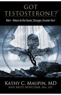 Got Testosterone?: Men-Return to the Sexier, Stronger, Smarter You! - Kathy C. Maupin