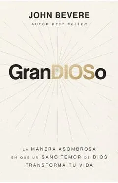 Grandioso: La Manera Asombrosa En Que Un Sano Temor de Dios Transforma Tu Vida - John Bevere