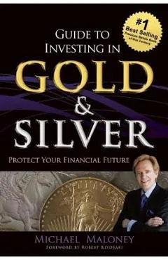 Guide to Investing in Gold & Silver: Protect Your Financial Future - Michael Maloney