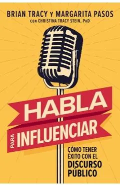Habla Para Influenciar: Cómo Tener Éxito En El Discurso Público - Brian Tracy