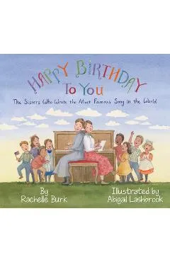 Happy Birthday to You!: The Sisters Who Wrote the Most Famous Song in the World - Rachelle Burk
