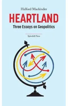 Heartland: Three Essays on Geopolitics - Halford Mackinder