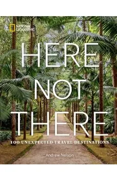 Here Not There: 100 Unexpected Travel Destinations - Andrew Nelson