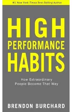 High Performance Habits: How Extraordinary People Become That Way - Brendon Burchard