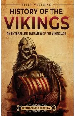 History of the Vikings: An Enthralling Overview of the Viking Age - Billy Wellman