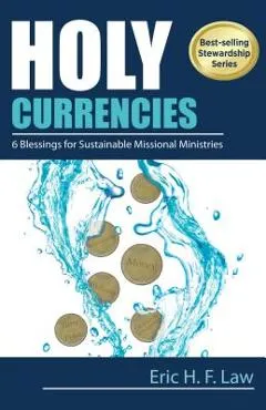 Holy Currencies: Six Blessings for Sustainable Missional Ministries - Eric H. F. Law