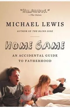 Home Game: An Accidental Guide to Fatherhood - Michael Lewis