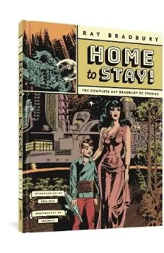 Home to Stay!: The Complete Ray Bradbury EC Stories - Ray D. Bradbury