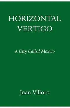 Horizontal Vertigo: A City Called Mexico - Juan Villoro