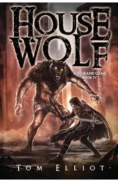 House Wolf, The Grand Game, Book 4: A Dark Fantasy LitRPG Adventure - Tom Elliot