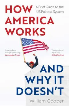 How America Works... and Why It Doesn't: A Brief Guide to the Us Political System - William Cooper