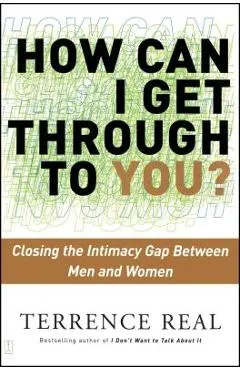 How Can I Get Through to You?: Closing the Intimacy Gap Between Men and Women - Terrence Real