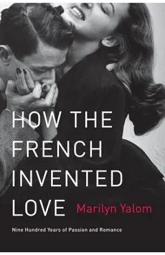 How the French Invented Love: Nine Hundred Years of Passion and Romance - Marilyn Yalom