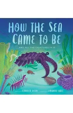 How the Sea Came to Be: (And All the Creatures in It) - Jennifer Berne
