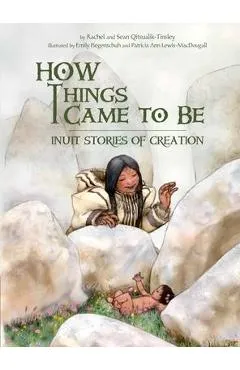 How Things Came to Be: Inuit Stories of Creation - Rachel Qitsualik-tinsley