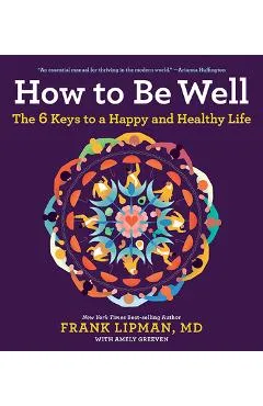 How to Be Well: The 6 Keys to a Happy and Healthy Life - Lipman
