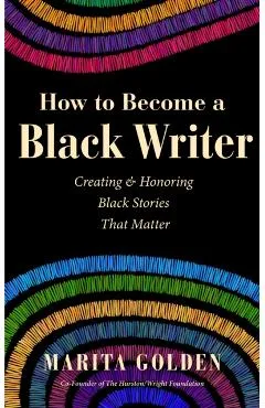 How to Become a Black Writer: Creating and Honoring Black Stories That Matter - Marita Golden