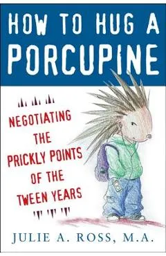How to Hug a Porcupine: Negotiating the Prickly Points of the Tween Years - Julie A. Ross