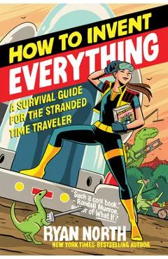 How to Invent Everything: A Survival Guide for the Stranded Time Traveler - Ryan North