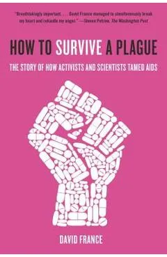 How to Survive a Plague: The Story of How Activists and Scientists Tamed AIDS - David France