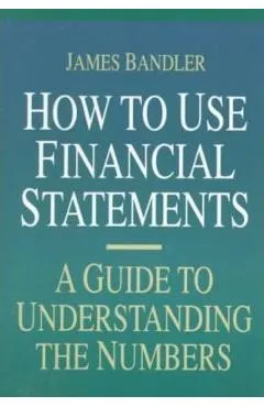 How to Use Financial Statements: A Guide to Understanding the Numbers - James Bandler