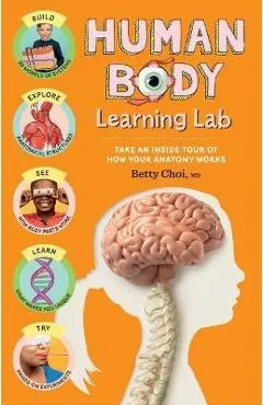 Human Body Learning Lab: Take an Inside Tour of How Your Anatomy Works - Betty Choi
