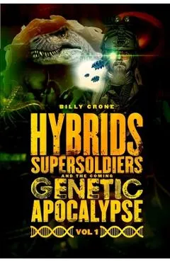 Hybrids, Super Soldiers & the Coming Genetic Apocalypse Vol.1 - Billy Crone