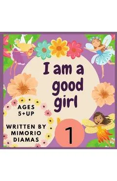 I am a good girl: An educational picture book for kids ages 5 to 10 years old . - Diamas Mimorio