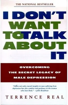 I Don't Want to Talk about It: Overcoming the Secret Legacy of Male Depression - Terrence Real