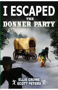 I Escaped The Donner Party: Pioneers on the Oregon Trail, 1846 - Scott Peters