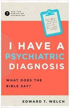 I Have a Psychiatric Diagnosis: What Does the Bible Say? - Edward T. Welch