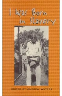 I Was Born in Slavery: Personal Accounts of Slavery in Texas - Andrew Waters