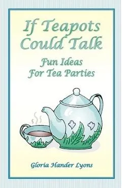 If Teapots Could Talk: Fun Ideas For Tea Parties - Gloria Hander Lyons