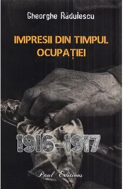 Impresii din timpul ocupatiei 1916-1917 - Gheorghe Radulescu