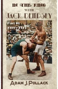 In the Ring With Jack Dempsey - Part II: 1919 - 1923 - Adam J. Pollack