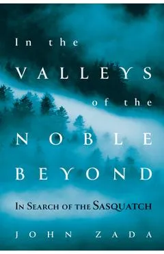 In the Valleys of the Noble Beyond: In Search of the Sasquatch - John Zada