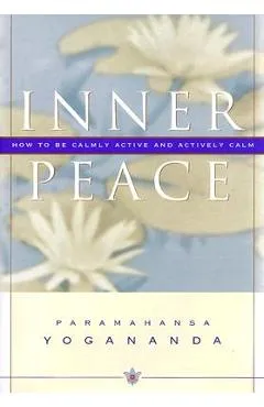 Inner Peace: How to Be Calmly Active and Actively Calm - Paramahansa Yogananda