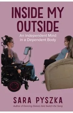 Inside My Outside: An Independent Mind in a Dependent Body - Sara Pyszka